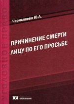 Причинение смерти лицу по его просьбе: уголовно-правовое, уголовно-политическое, криминологическое и социально-правовое исследование: монография