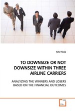 TO DOWNSIZE OR NOT DOWNSIZE WITHIN THREE AIRLINE  CARRIERS. ANALYZING THE WINNERS AND LOSERS BASED ON THE  FINANCIAL OUTCOMES