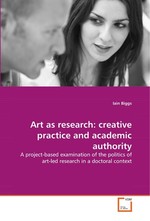 Art as research: creative practice and academic authority. A project-based examination of the politics of art-led research in a  doctoral context