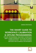 THE SMART GUIDE TO WORKSPACE CALIBRATION. OFFLINE PROGRAMMING AND ROBOT WORKSPACE NEED A SMART INTERFACE TO ALLOW ACCURATE COMMUNICATION - THIS GUIDE EXPLAINS METHODS AND EXAMPLES ON 6R ROBOTS