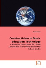 Constructivism in Music Education Technology. Creating an Environment for Choral Composition in the Upper  Elementary School Grades