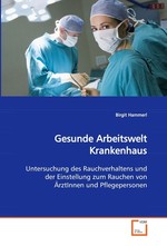 Gesunde Arbeitswelt Krankenhaus. Untersuchung des Rauchverhaltens und der Einstellung  zum Rauchen von AerztInnen und Pflegepersonen