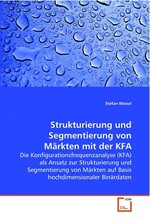 Strukturierung und Segmentierung von Maerkten mit der KFA. Die Konfigurationsfrequenzanalyse (KFA) als Ansatz zur Strukturierung und Segmentierung von Maerkten auf Basis hochdimensionaler Binaerdaten