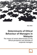 Determinants of Ethical Behaviour of Managers in Malaysia. The impact of certain determinants on the ethical perceptions and attitudes of corporate managers