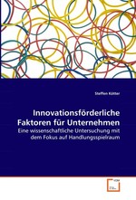 Innovationsfoerderliche Faktoren fuer Unternehmen. Eine wissenschaftliche Untersuchung mit dem Fokus auf Handlungsspielraum