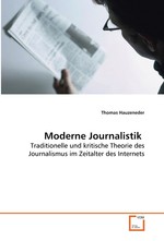 Moderne Journalistik. Traditionelle und kritische Theorie des Journalismus  im Zeitalter des Internets