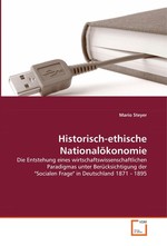 Historisch-ethische Nationaloekonomie. Die Entstehung eines wirtschaftswissenschaftlichen  Paradigmas unter Beruecksichtigung  der "Socialen Frage" in Deutschland 1871 - 1895