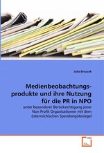 Medienbeobachtungs- produkte und ihre Nutzung fuer die PR in NPO. unter besonderer Beruecksichtigung jener Non Profit Organisationen mit dem oesterreichischen Spendenguetesiegel