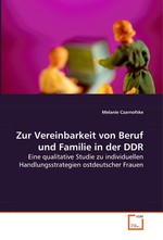 Zur Vereinbarkeit von Beruf und Familie in der DDR. Eine qualitative Studie zu individuellen Handlungsstrategien ostdeutscher Frauen