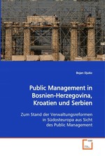 Public Management in Bosnien-Herzegovina, Kroatien und Serbien. Zum Stand der Verwaltungsreformen in Suedosteuropa aus Sicht des Public Management