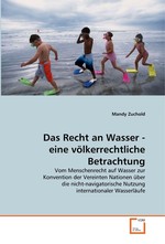 Das Recht an Wasser - eine voelkerrechtliche Betrachtung. Vom Menschenrecht auf Wasser zur Konvention der Vereinten Nationen ueber die nicht-navigatorische Nutzung internationaler Wasserlaeufe