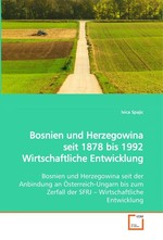 Bosnien und Herzegowina seit 1878 bis 1992 Wirtschaftliche Entwicklung. Bosnien und Herzegowina seit der Anbindung an Oesterreich-Ungarn bis zum Zerfall der SFRJ – Wirtschaftliche Entwicklung