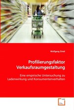 Profilierungsfaktor Verkaufsraumgestaltung. Eine empirische Untersuchung zu Ladenwirkung und Konsumentenverhalten