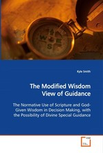 The Modified Wisdom View of Guidance. The Normative Use of Scripture and God-Given Wisdom in Decision Making, with the Possibility of Divine Special Guidance