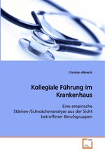 Kollegiale Fuehrung im Krankenhaus. Eine empirische Staerken-/Schwaechenanalyse aus der Sicht betroffener Berufsgruppen