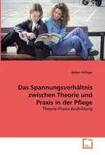 Das Spannungsverhaeltnis zwischen Theorie und Praxis in der Pflege. Theorie-Praxis-Ausbildung