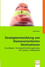 Strategieentwicklung von themenorientierten Destinationen. Grundlagen, Strategieentwicklungsprozess und -phasen, Fallbeispiele