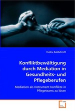 Konfliktbewaeltigung durch Mediation in Gesundheits- und Pflegeberufen. Mediation als Instrument Konflikte in Pflegeteams zu loesen