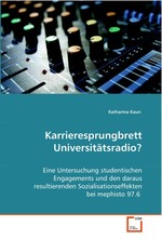 Karrieresprungbrett Universitaetsradio?. Eine Untersuchung studentischen Engagements und den daraus  resultierenden Sozialisationseffekten bei mephisto 97.6