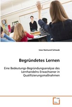 Begruendetes Lernen. Eine Bedeutungs-Begruendungsanalyse des Lernhandelns Erwachsener in Qualifizierungsmassnahmen