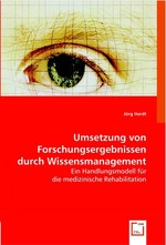 Umsetzung von Forschungsergebnissen durch Wissensmanagement. Ein Handlungsmodell fuer die medizinische Rehabilitation