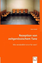 Rezeption von zeitgenoessischem Tanz. Wie verstaendlich ist er fuer wen?