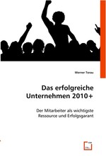 Das erfolgreiche Unternehmen 2010+. Der Mitarbeiter als wichtigste Ressource und Erfolgsgarant