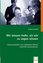 Wir wissen mehr, als wir zu sagen wissen. Kommunikation von implizitem Wissen zwischen Generationen