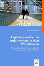 Angehoerigenarbeit in sozialtherapeutischen Wohnheimen. Theoretischer Ueberblick und praktische Umsetzung - ein kritischer Diskurs