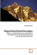 Akquisitionsfinanzierungen. Erfolgs- und Risikofaktoren aus Bankensicht am  Beispiel der Unternehmensbewertung und der Financial  Covenants