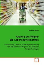 Analyse des Wiener Bio-Lebensmittelmarktes. Entwicklung, Trends, Marktsegmentierung von Bio-Eiern und Joghurt mit Hilfe der Conjoint Analyse