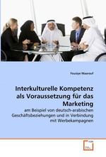 Interkulturelle Kompetenz als Voraussetzung fuer das Marketing. am Beispiel von deutsch-arabischen Geschaeftsbeziehungen und in Verbindung mit Werbekampagnen