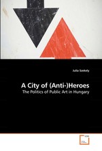 A City of (Anti-)Heroes. The Politics of Public Art in Hungary