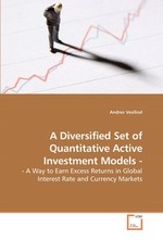 A Diversified Set of Quantitative Active Investment Models -. - A Way to Earn Excess Returns in Global Interest Rate and Currency Markets