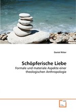 Schoepferische Liebe. Formale und materiale Aspekte einer theologischen Anthropologie