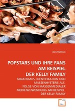 POPSTARS UND IHRE FANS AM BEISPIEL DER KELLY FAMILY. FANATISMUS, IDENTIFIKATION UND MASSENHYSTERIE ALS FOLGE VON MASSENMEDIALER MEDIENZUWENDUNG AM BEISPIEL DER KELLY FAMILY