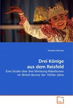 Drei Koenige aus dem Reisfeld. Eine Studie ueber drei Minlaung-Rebellionen im British Burma der 1920er Jahre