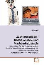 Zuechterscout.de - Bedarfsanalyse und Machbarkeitsstudie. Grundlage fuer die Einrichtung einer Onlinecommunity zur Verbesserung der Kommunikation zwischen Hundezuechtern und -interessenten