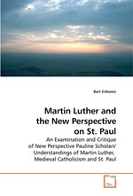 Martin Luther and the New Perspective on St. Paul. An Examination and Critique of New Perspective Pauline Scholars Understandings of Martin Luther, Medieval Catholicism and St. Paul