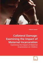 Collateral Damage: Examining the Impact of Maternal Incarceration. Examining the Impact of Maternal Incarceration on Children