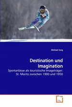 Destination und Imagination. Sportanlaesse als touristische Imagetraeger: St. Moritz zwischen 1900 und 1950