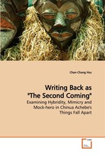 Writing Back as "The Second Coming". Examining Hybridity, Mimicry and Mock-hero in Chinua Achebes Things Fall Apart