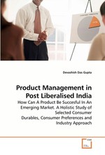 Product Management in Post Liberalised India. How Can A Product Be Succesful In An Emerging Market. A Holistic Study of Selected Consumer Durables, Consumer Preferences and Industry Approach