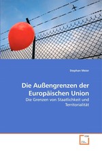 Die Aussengrenzen der Europaeischen Union. Die Grenzen von Staatlichkeit und Territorialitaet