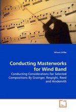 Conducting Masterworks for Wind Band. Conducting Considerations For Selected Compositions By Grainger, Respighi, Reed and Hindemith