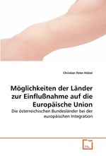 Moeglichkeiten der Laender zur Einflussnahme auf die Europaeische Union. Die oesterreichischen Bundeslaender bei der europaeischen Integration