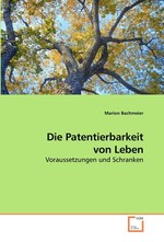 Die Patentierbarkeit von Leben. Voraussetzungen und Schranken