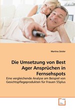 Die Umsetzung von Best Ager Anspruechen in Fernsehspots. Eine vergleichende Analyse am Beispiel von Gesichtspflegeprodukten fuer Frauen 55plus