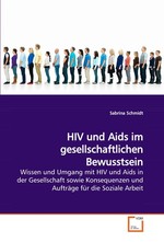 HIV und Aids im gesellschaftlichen Bewusstsein. Wissen und Umgang mit HIV und Aids in der Gesellschaft sowie Konsequenzen und Auftraege fuer die Soziale Arbeit