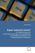 Expat welcome home?. Die Repatriierung nach Auslandsentsendungen: ein Praxisleitfaden aus betriebswirtschaftlicher und anthropologischer Perspektive